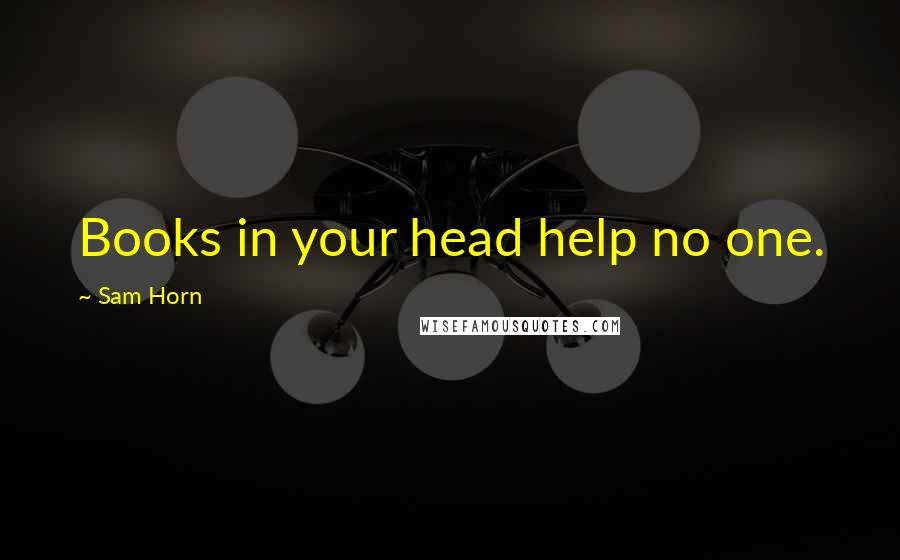 Sam Horn Quotes: Books in your head help no one.