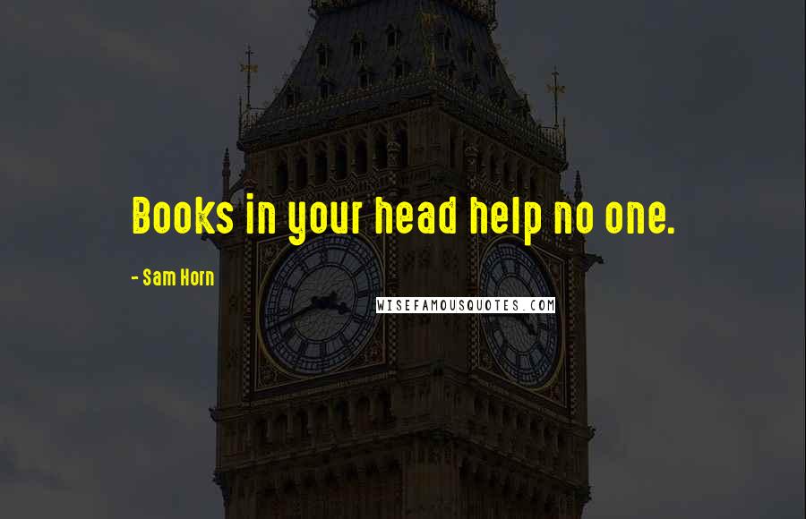 Sam Horn Quotes: Books in your head help no one.
