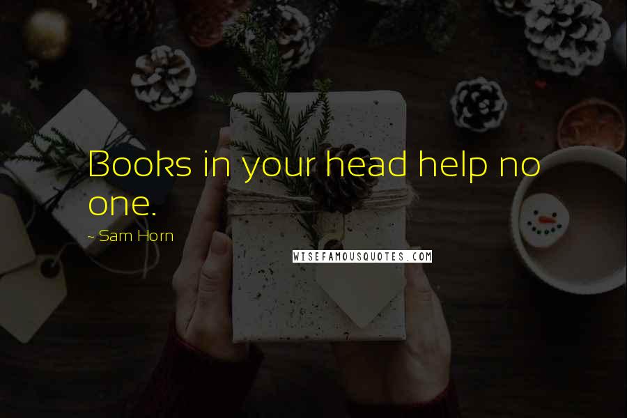 Sam Horn Quotes: Books in your head help no one.