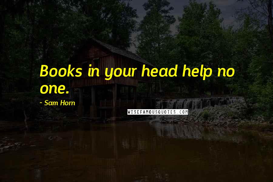 Sam Horn Quotes: Books in your head help no one.