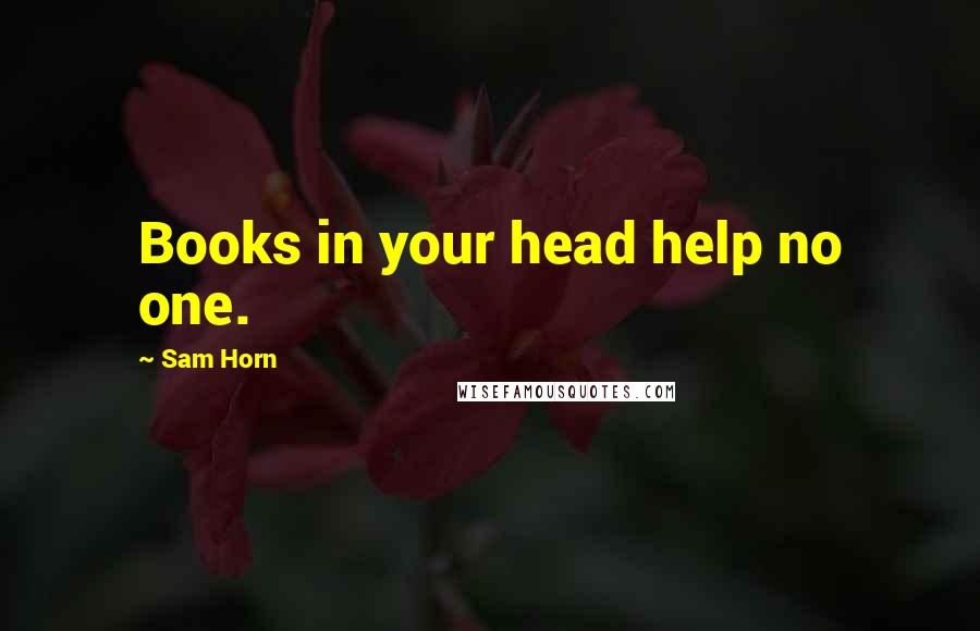 Sam Horn Quotes: Books in your head help no one.