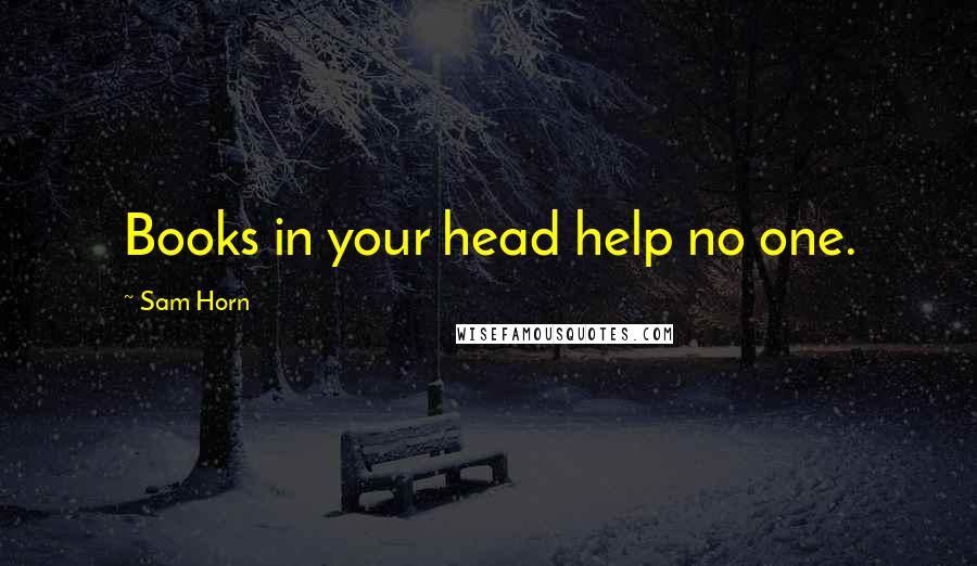 Sam Horn Quotes: Books in your head help no one.