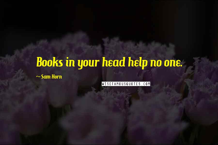 Sam Horn Quotes: Books in your head help no one.