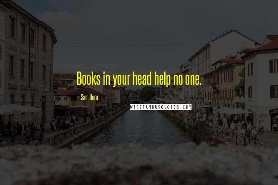 Sam Horn Quotes: Books in your head help no one.