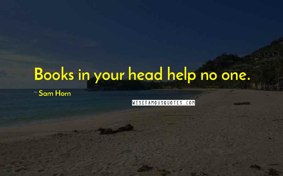 Sam Horn Quotes: Books in your head help no one.