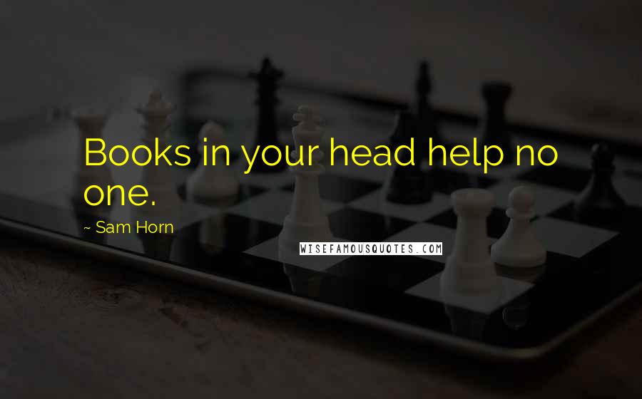 Sam Horn Quotes: Books in your head help no one.