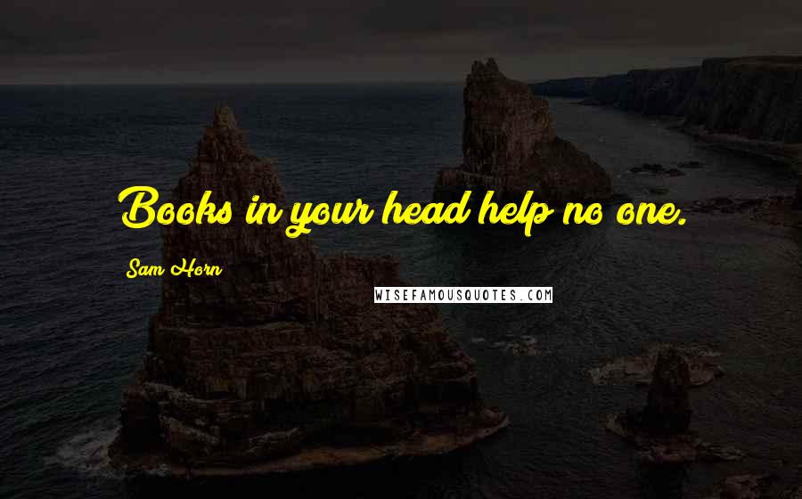 Sam Horn Quotes: Books in your head help no one.