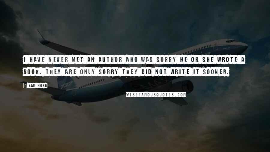 Sam Horn Quotes: I have never met an author who was sorry he or she wrote a book. They are only sorry they did not write it sooner.