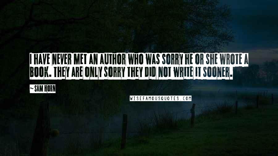 Sam Horn Quotes: I have never met an author who was sorry he or she wrote a book. They are only sorry they did not write it sooner.