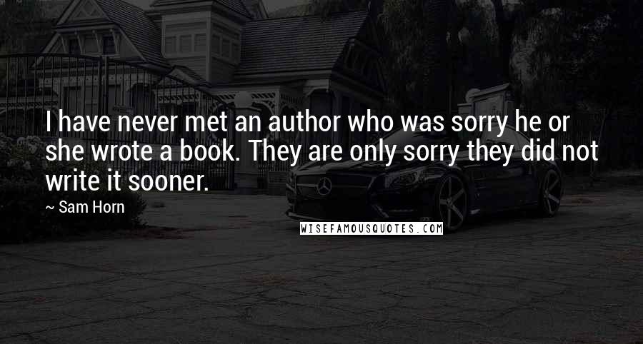 Sam Horn Quotes: I have never met an author who was sorry he or she wrote a book. They are only sorry they did not write it sooner.