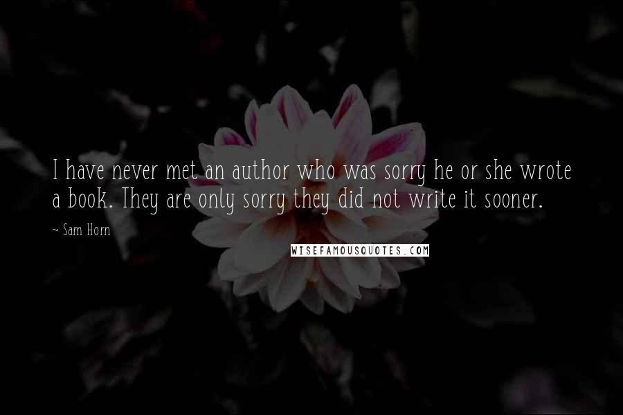 Sam Horn Quotes: I have never met an author who was sorry he or she wrote a book. They are only sorry they did not write it sooner.