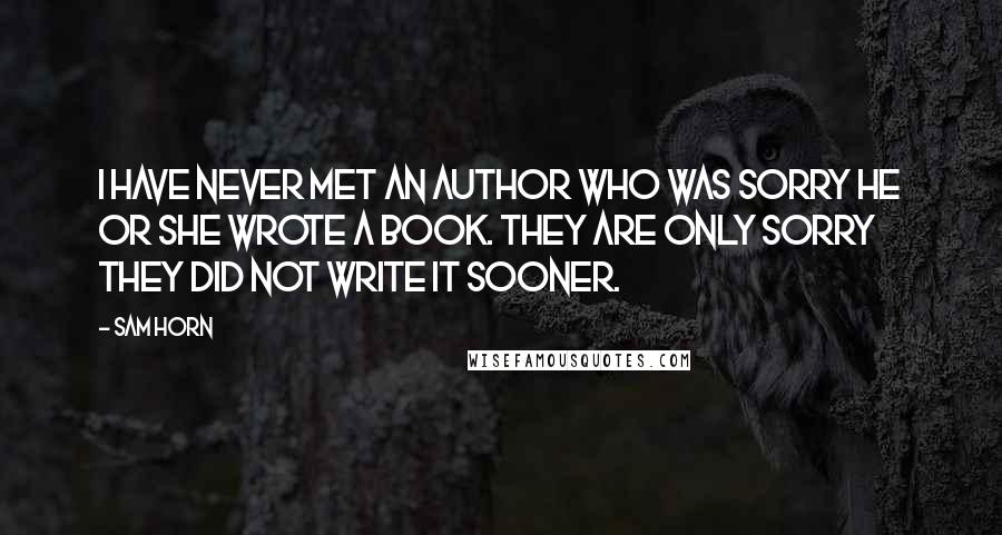 Sam Horn Quotes: I have never met an author who was sorry he or she wrote a book. They are only sorry they did not write it sooner.