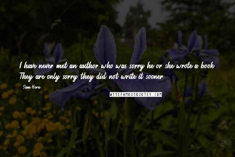 Sam Horn Quotes: I have never met an author who was sorry he or she wrote a book. They are only sorry they did not write it sooner.