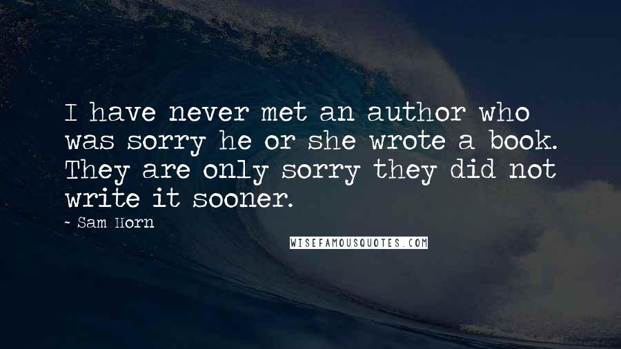 Sam Horn Quotes: I have never met an author who was sorry he or she wrote a book. They are only sorry they did not write it sooner.