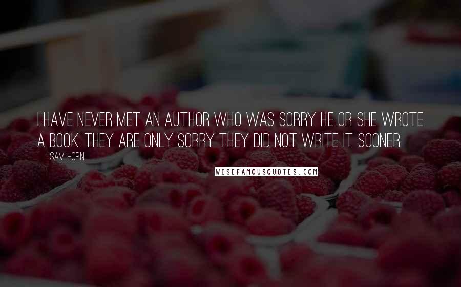 Sam Horn Quotes: I have never met an author who was sorry he or she wrote a book. They are only sorry they did not write it sooner.