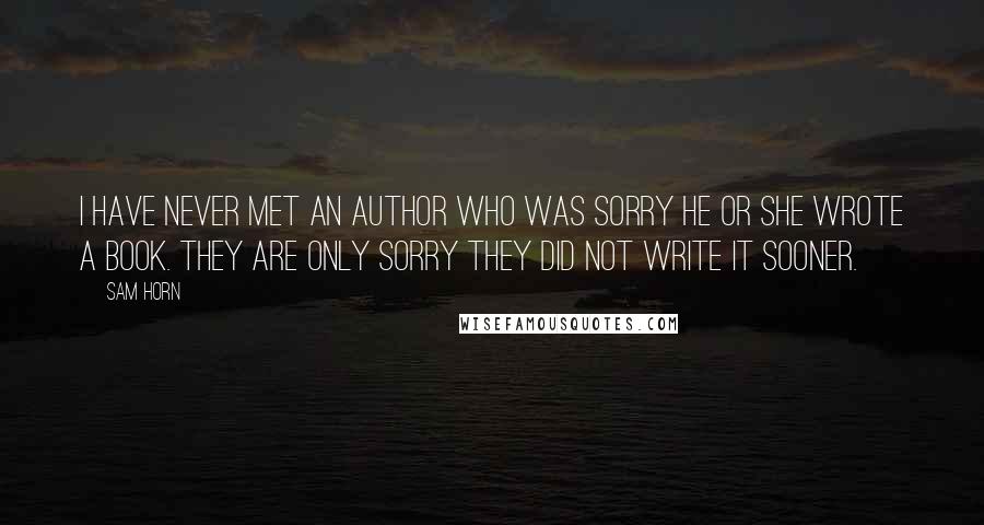 Sam Horn Quotes: I have never met an author who was sorry he or she wrote a book. They are only sorry they did not write it sooner.