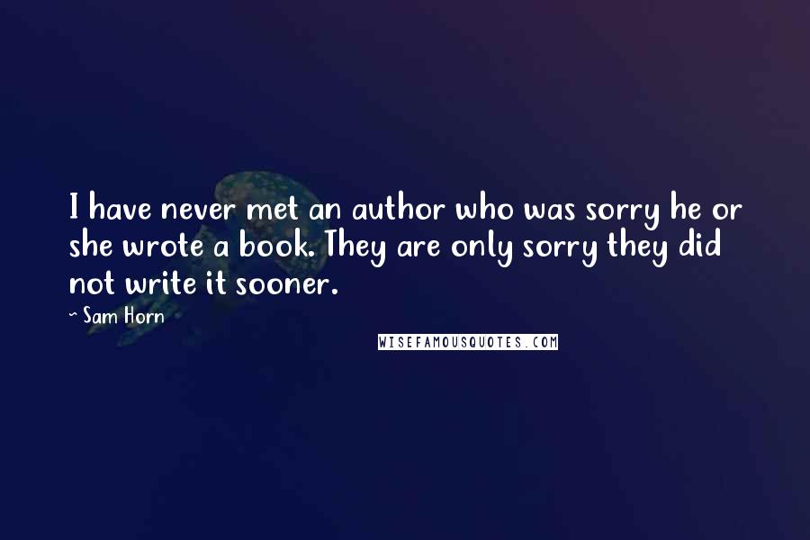 Sam Horn Quotes: I have never met an author who was sorry he or she wrote a book. They are only sorry they did not write it sooner.