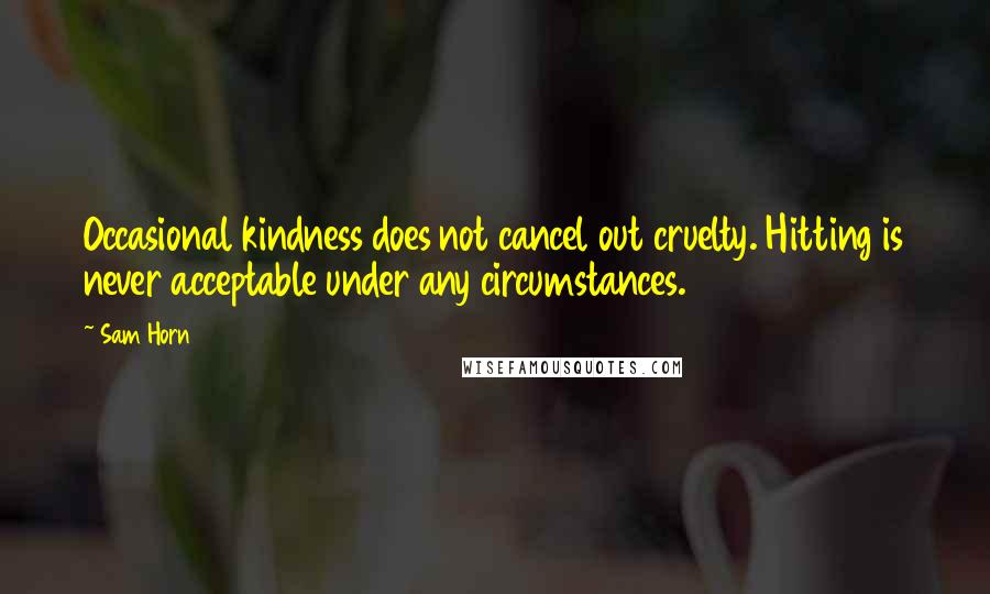 Sam Horn Quotes: Occasional kindness does not cancel out cruelty. Hitting is never acceptable under any circumstances.