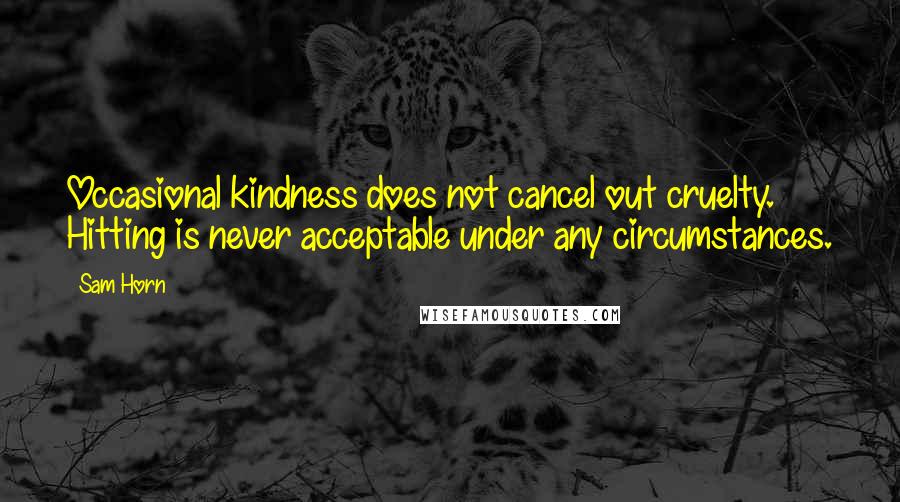 Sam Horn Quotes: Occasional kindness does not cancel out cruelty. Hitting is never acceptable under any circumstances.