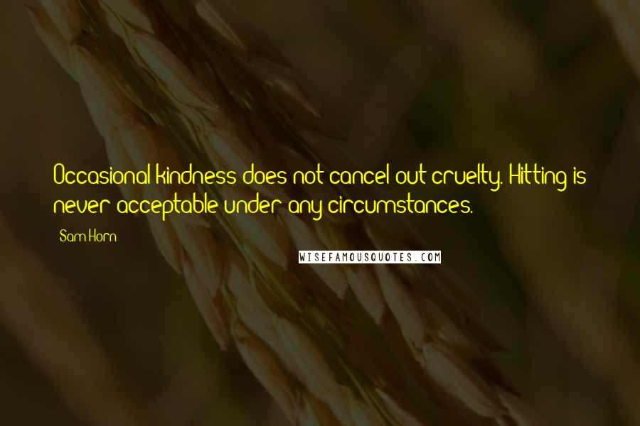 Sam Horn Quotes: Occasional kindness does not cancel out cruelty. Hitting is never acceptable under any circumstances.