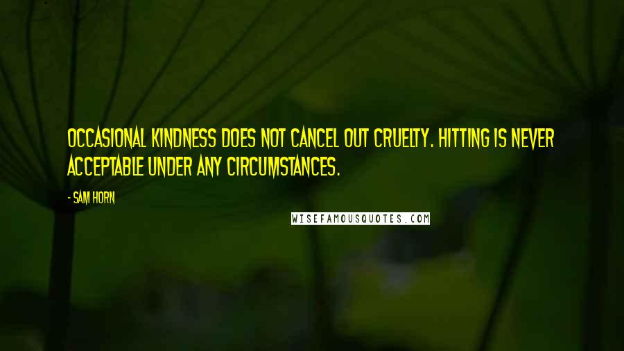 Sam Horn Quotes: Occasional kindness does not cancel out cruelty. Hitting is never acceptable under any circumstances.