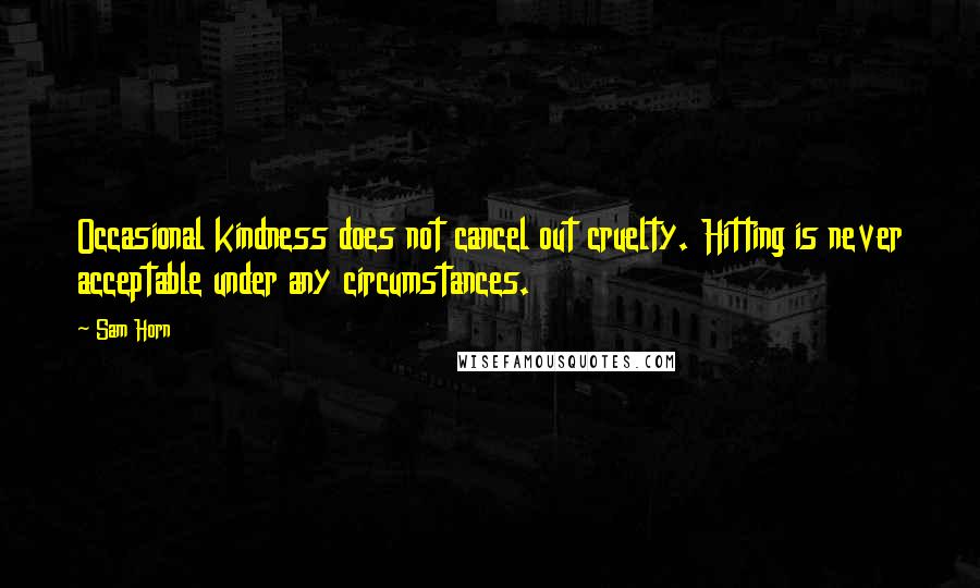 Sam Horn Quotes: Occasional kindness does not cancel out cruelty. Hitting is never acceptable under any circumstances.