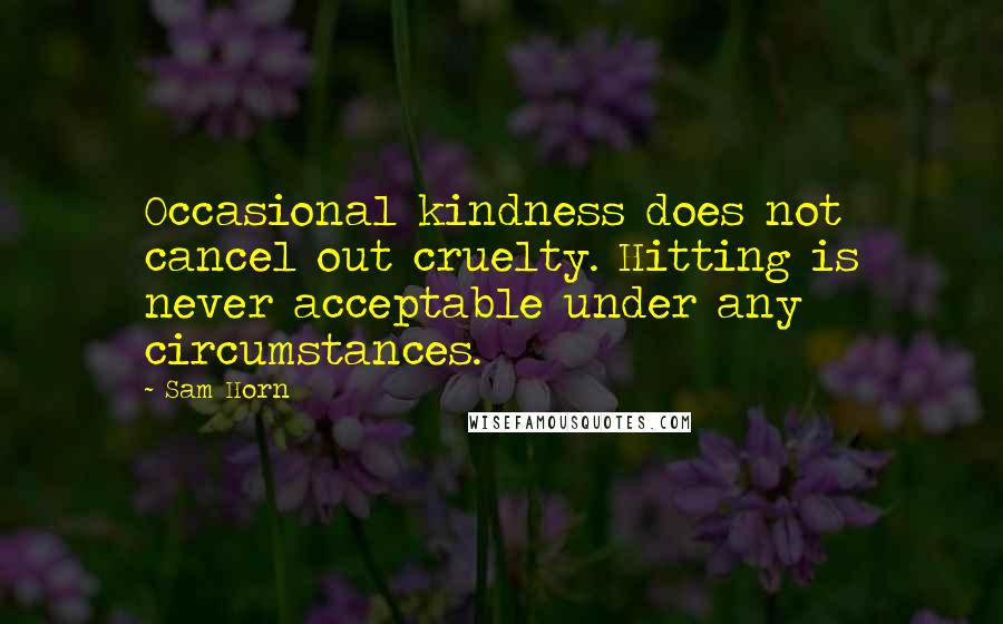 Sam Horn Quotes: Occasional kindness does not cancel out cruelty. Hitting is never acceptable under any circumstances.