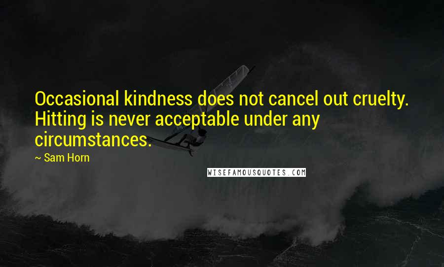 Sam Horn Quotes: Occasional kindness does not cancel out cruelty. Hitting is never acceptable under any circumstances.