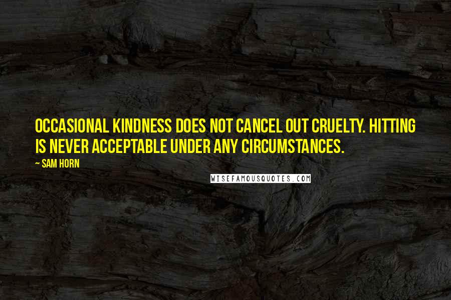 Sam Horn Quotes: Occasional kindness does not cancel out cruelty. Hitting is never acceptable under any circumstances.