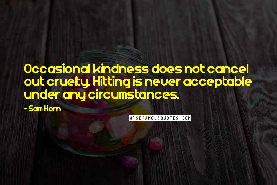 Sam Horn Quotes: Occasional kindness does not cancel out cruelty. Hitting is never acceptable under any circumstances.