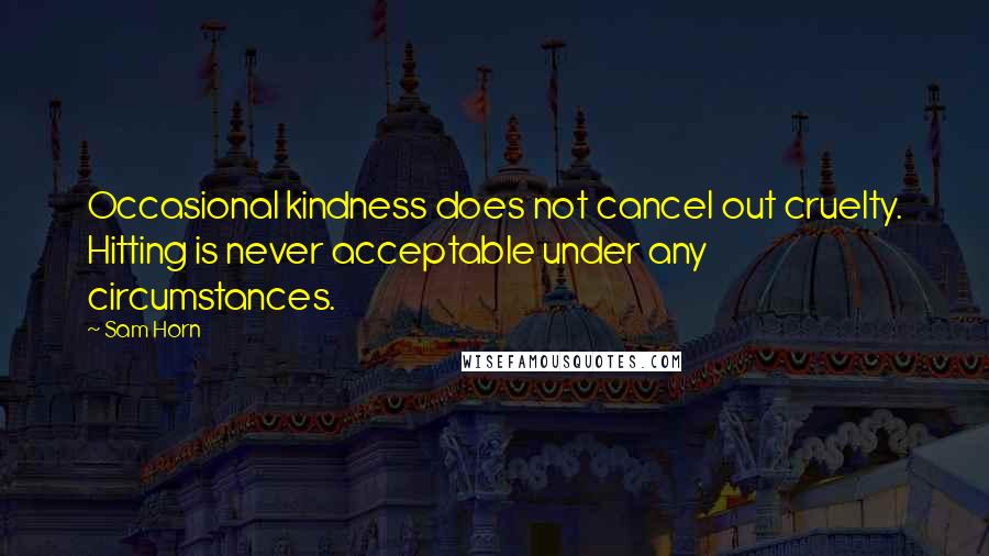 Sam Horn Quotes: Occasional kindness does not cancel out cruelty. Hitting is never acceptable under any circumstances.