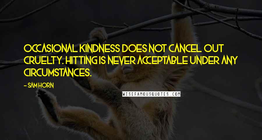 Sam Horn Quotes: Occasional kindness does not cancel out cruelty. Hitting is never acceptable under any circumstances.