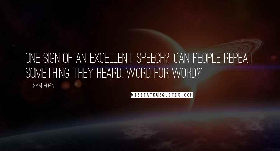 Sam Horn Quotes: One sign of an excellent speech? 'Can people repeat something they heard, word for word?'