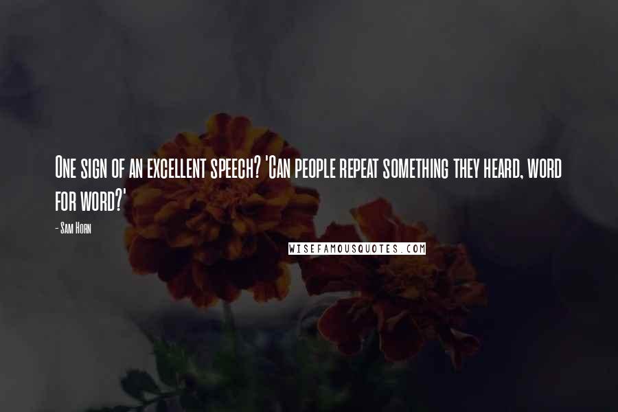 Sam Horn Quotes: One sign of an excellent speech? 'Can people repeat something they heard, word for word?'