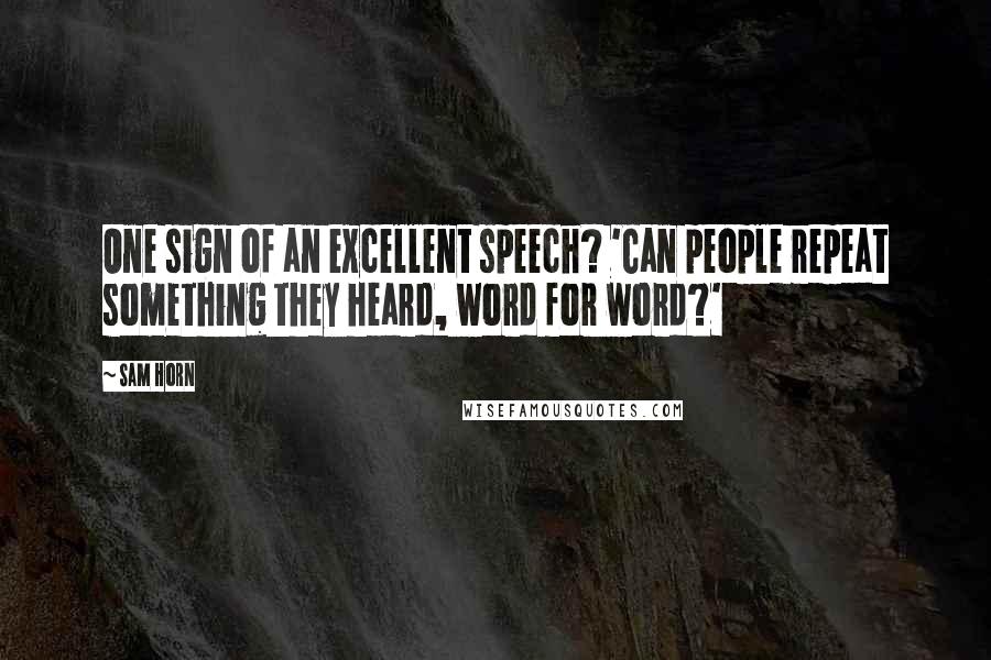 Sam Horn Quotes: One sign of an excellent speech? 'Can people repeat something they heard, word for word?'