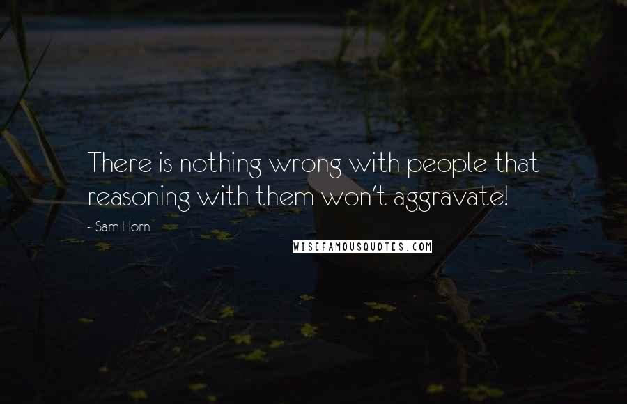 Sam Horn Quotes: There is nothing wrong with people that reasoning with them won't aggravate!