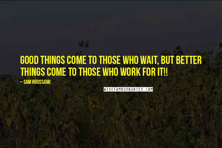 Sam Houssami Quotes: Good things come to those who wait, but better things come to those who work for it!!