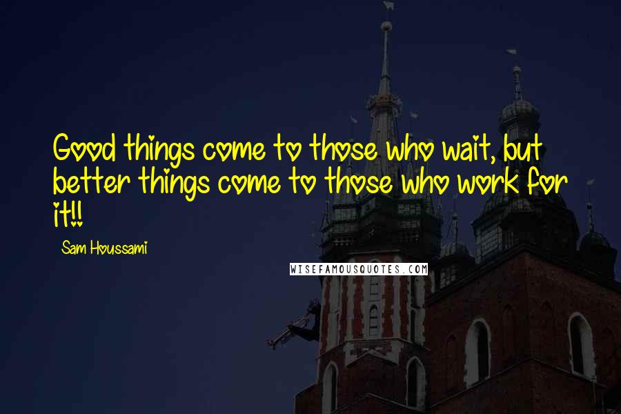 Sam Houssami Quotes: Good things come to those who wait, but better things come to those who work for it!!