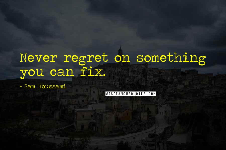 Sam Houssami Quotes: Never regret on something you can fix.