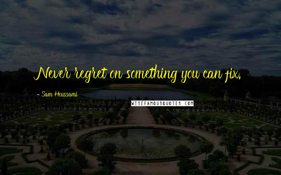 Sam Houssami Quotes: Never regret on something you can fix.