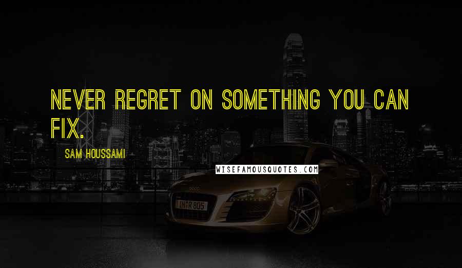 Sam Houssami Quotes: Never regret on something you can fix.