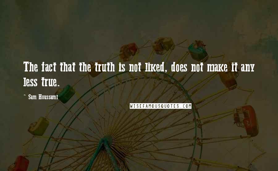 Sam Houssami Quotes: The fact that the truth is not liked, does not make it any less true.