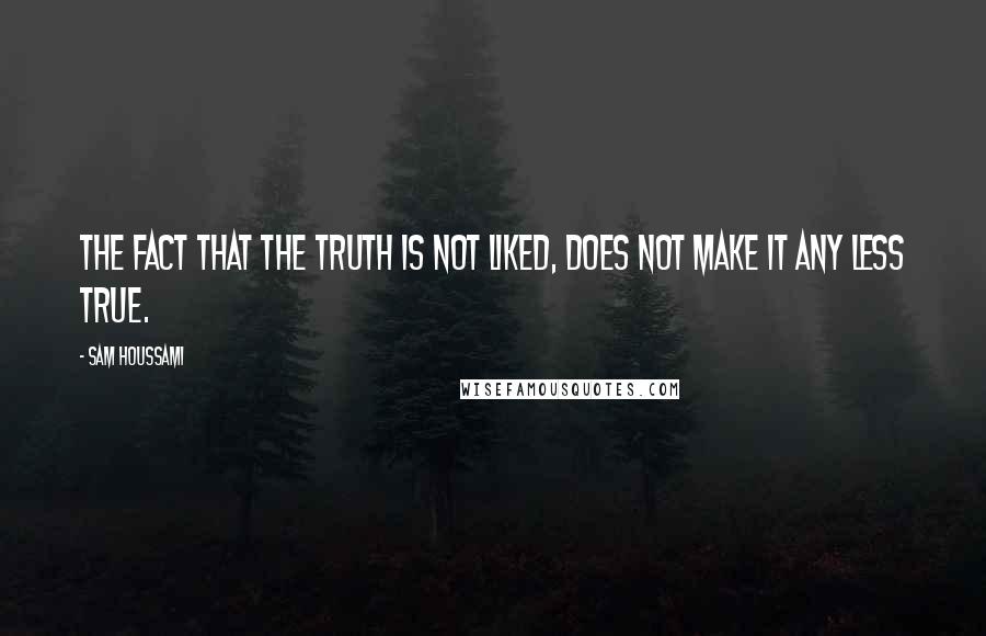 Sam Houssami Quotes: The fact that the truth is not liked, does not make it any less true.