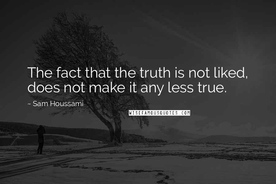 Sam Houssami Quotes: The fact that the truth is not liked, does not make it any less true.