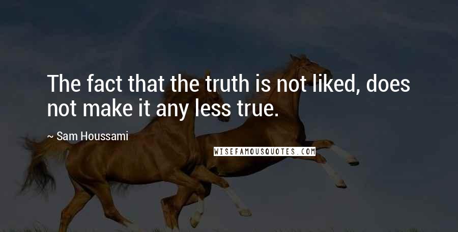 Sam Houssami Quotes: The fact that the truth is not liked, does not make it any less true.