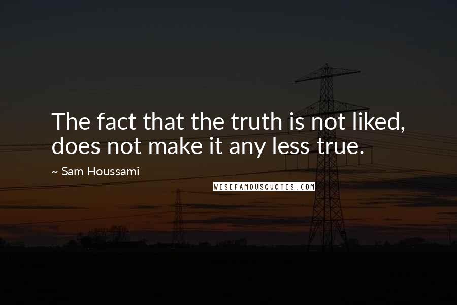 Sam Houssami Quotes: The fact that the truth is not liked, does not make it any less true.