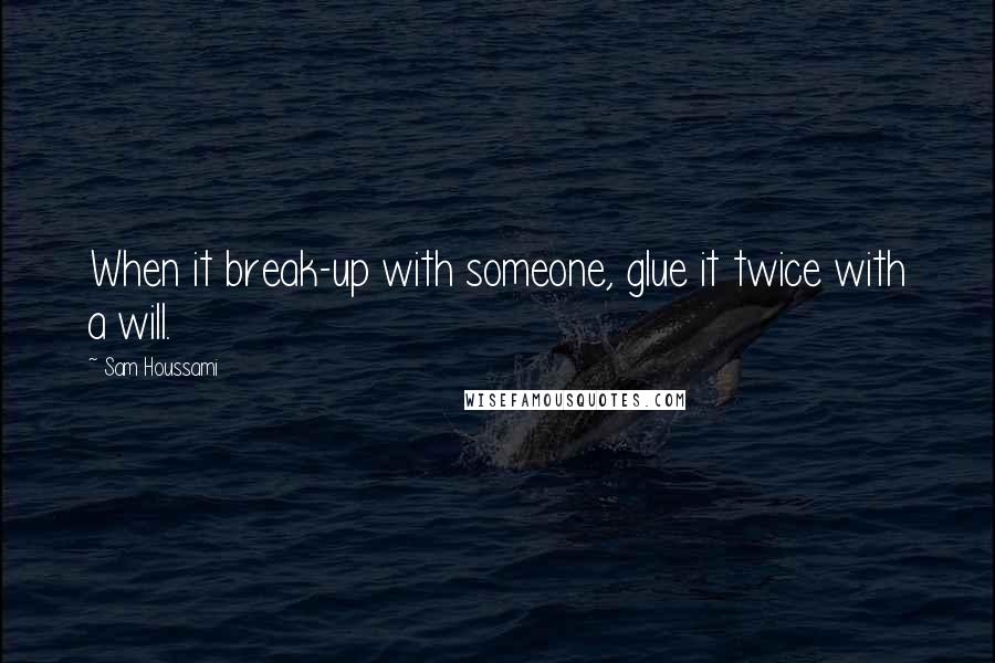 Sam Houssami Quotes: When it break-up with someone, glue it twice with a will.