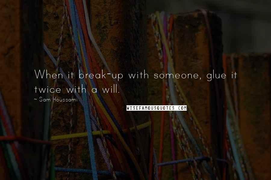 Sam Houssami Quotes: When it break-up with someone, glue it twice with a will.
