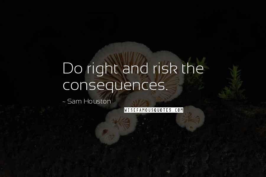 Sam Houston Quotes: Do right and risk the consequences.
