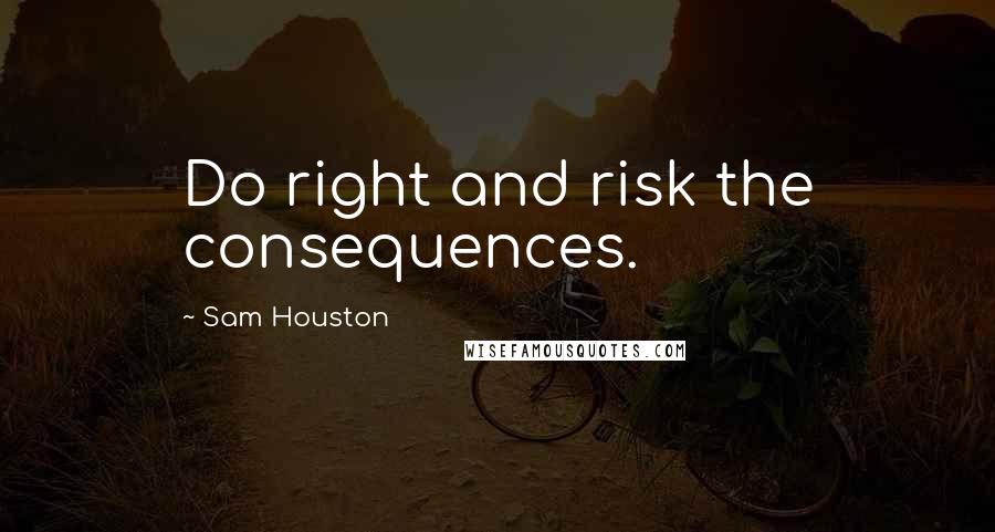 Sam Houston Quotes: Do right and risk the consequences.